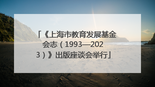 《上海市教育发展基金会志（1993—2023）》出版座谈会举行