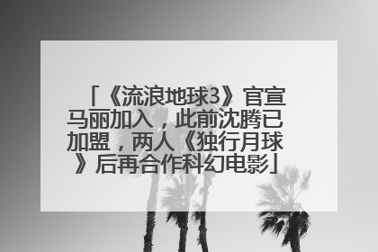 《流浪地球3》官宣马丽加入，此前沈腾已加盟，两人《独行月球》后再合作科幻电影