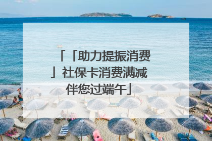 「助力提振消费」社保卡消费满减伴您过端午