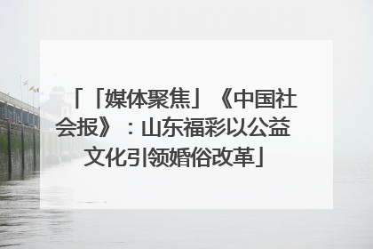 「媒体聚焦」《中国社会报》：山东福彩以公益文化引领婚俗改革