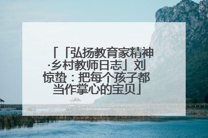 「弘扬教育家精神·乡村教师日志」刘惊蛰：把每个孩子都当作掌心的宝贝