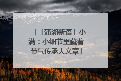 「蒲湖新语」小满：小细节里藏着节气传承大文章