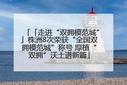 「走进“双拥模范城”」株洲8次荣获“全国双拥模范城”称号 厚植“双拥”沃土谱新篇