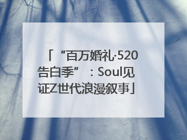 “百万婚礼·520告白季”:Soul见证Z世代浪漫叙事