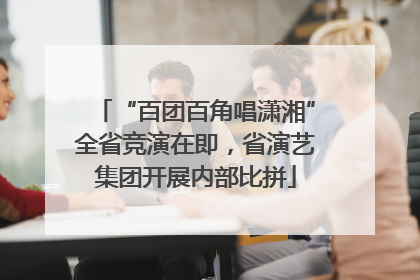“百团百角唱潇湘”全省竞演在即，省演艺集团开展内部比拼