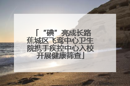 “碘”亮成长路 蕉城区飞鸾中心卫生院携手疾控中心入校开展健康筛查