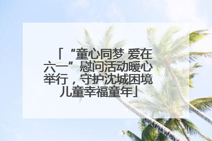 “童心同梦 爱在六一”慰问活动暖心举行，守护沈城困境儿童幸福童年