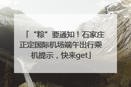 “粽”要通知！石家庄正定国际机场端午出行乘机提示，快来get