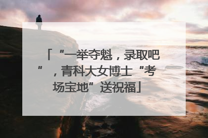 “一举夺魁，录取吧”，青科大女博士“考场宝地”送祝福