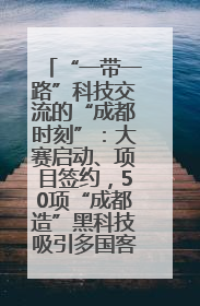 “一带一路”科技交流的“成都时刻”：大赛启动、项目签约，50项“成都造”黑科技吸引多国客商