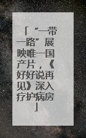 “一带一路”展映唯一国产片，《好好说再见》深入疗护病房