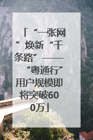 “一张网”焕新“千条路”——“粤通行”用户规模即将突破600万