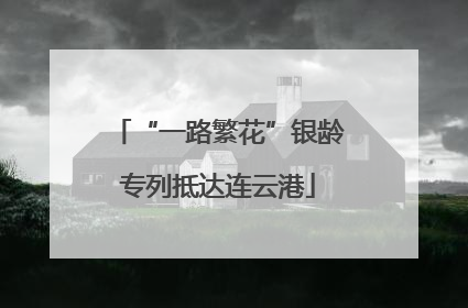 “一路繁花”银龄专列抵达连云港