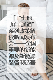 “七地一屏一通道”系列政策解读新闻发布会——全国重要的新能源及新能源装备制造基地专场实录（文+图）