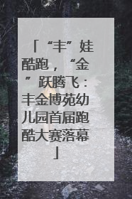 “丰”娃酷跑，“金”跃腾飞：丰金博苑幼儿园首届跑酷大赛落幕