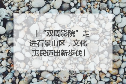 “双周影院”走进石景山区，文化惠民迈出新步伐