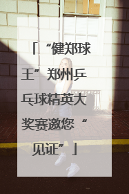“健郑球王”郑州乒乓球精英大奖赛邀您“见证”