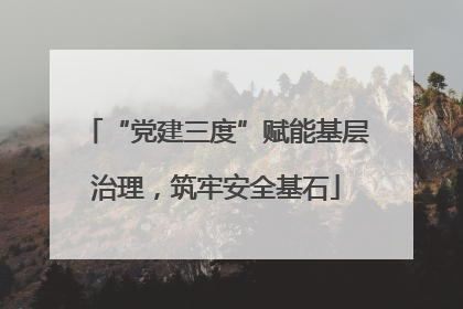 “党建三度”赋能基层治理,筑牢安全基石