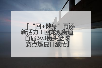 “回+健身”再添新活力！回龙观街道首届3v3街头篮球赛点燃夏日激情