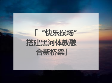 “快乐操场”搭建黑河体教融合新桥梁