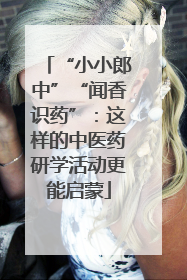 “小小郎中”“闻香识药”：这样的中医药研学活动更能启蒙
