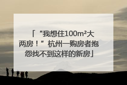 “我想住100m²大两房！”杭州一购房者抱怨找不到这样的新房