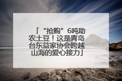 “抢购”6吨助农土豆！这是青岛台东益家协会跨越山海的爱心接力