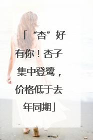 “杏”好有你！杏子集中登鹭，价格低于去年同期