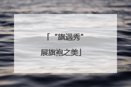 “旗遇秀”展旗袍之美