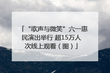 “歌声与微笑”六一惠民演出举行 超15万人次线上观看（图）
