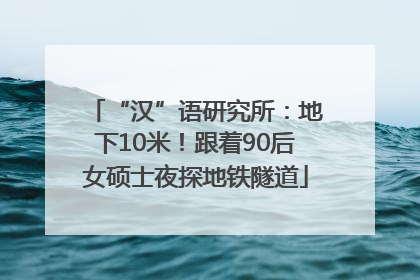 “汉”语研究所：地下10米！跟着90后女硕士夜探地铁隧道