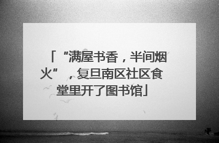 “满屋书香，半间烟火”，复旦南区社区食堂里开了图书馆