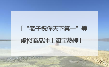 “老子祝你天下第一”等虚拟商品冲上淘宝热搜