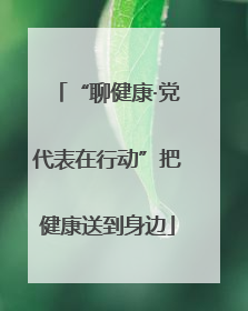 “聊健康·党代表在行动”把健康送到身边