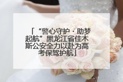 “警心守护・助梦起航”黑龙江省佳木斯公安全力以赴为高考保驾护航