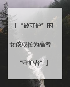 “被守护”的女孩成长为高考“守护者”