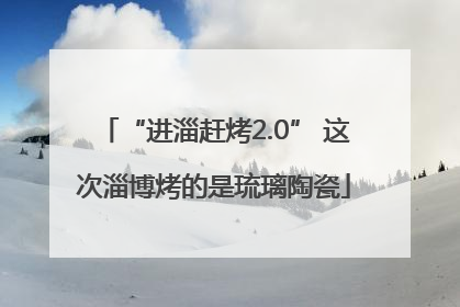 “进淄赶烤2.0” 这次淄博烤的是琉璃陶瓷
