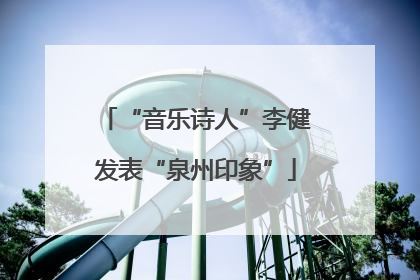 “音乐诗人”李健发表“泉州印象”