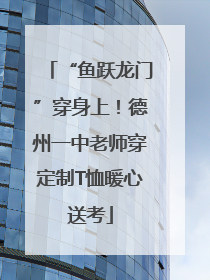 “鱼跃龙门”穿身上！德州一中老师穿定制T恤暖心送考