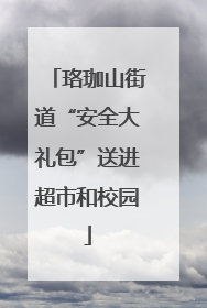 珞珈山街道“安全大礼包”送进超市和校园