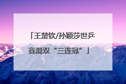 王楚钦/孙颖莎世乒赛混双“三连冠”