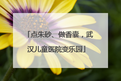 点朱砂、做香囊，武汉儿童医院变乐园