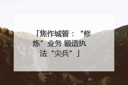 焦作城管：“修炼”业务 锻造执法“尖兵”