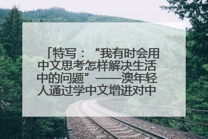 特写：“我有时会用中文思考怎样解决生活中的问题”——澳年轻人通过学中文增进对中华文化的理解