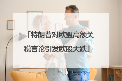 特朗普对欧盟高额关税言论引发欧股大跌