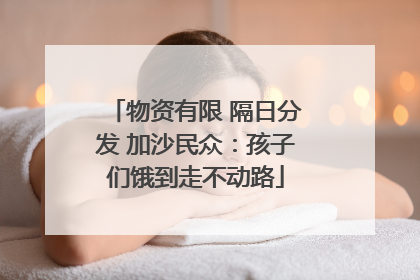 物资有限 隔日分发 加沙民众：孩子们饿到走不动路