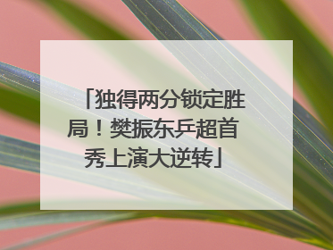 独得两分锁定胜局！樊振东乒超首秀上演大逆转