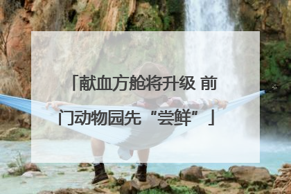 献血方舱将升级 前门动物园先“尝鲜”