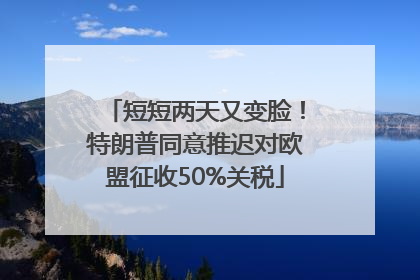 短短两天又变脸！特朗普同意推迟对欧盟征收50%关税
