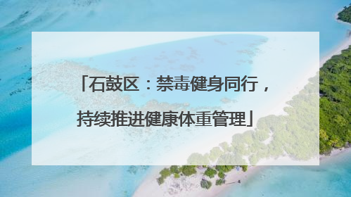 石鼓区：禁毒健身同行，持续推进健康体重管理